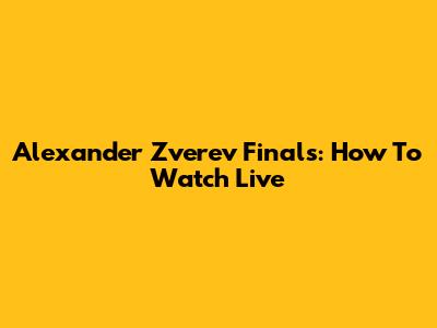 Alexander Zverev Finals: How To Watch Live