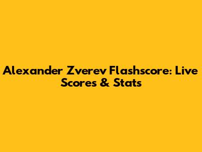 Alexander Zverev Flashscore: Live Scores & Stats