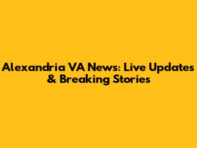 Alexandria VA News: Live Updates & Breaking Stories