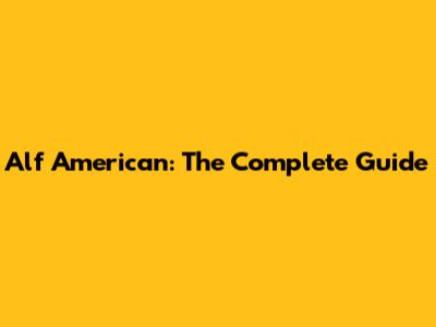 Alf American: The Complete Guide