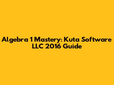 Algebra 1 Mastery: Kuta Software LLC 2016 Guide