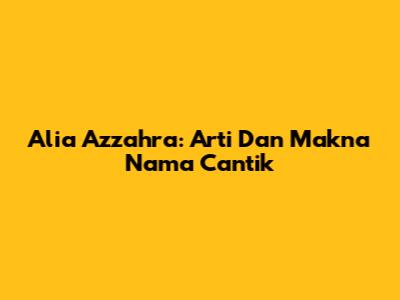 Alia Azzahra: Arti Dan Makna Nama Cantik