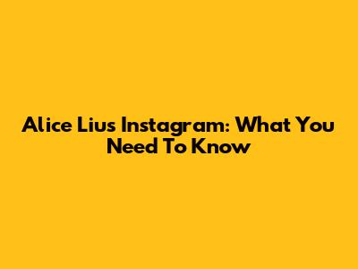 Alice Liu's Instagram: What You Need To Know