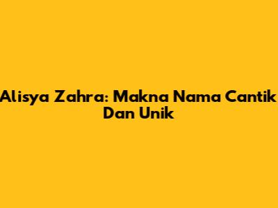 Alisya Zahra: Makna Nama Cantik Dan Unik