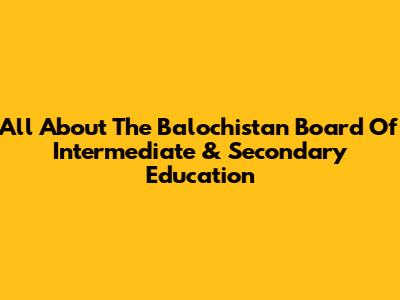 All About The Balochistan Board Of Intermediate & Secondary Education