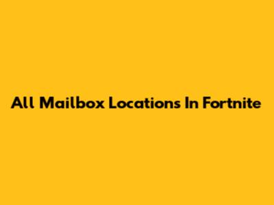 All Mailbox Locations In Fortnite