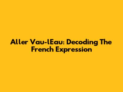 Aller Vau-l'Eau: Decoding The French Expression
