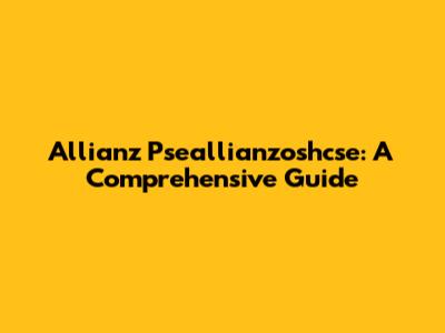 Allianz Pseallianzoshcse: A Comprehensive Guide