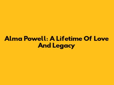 Alma Powell: A Lifetime Of Love And Legacy
