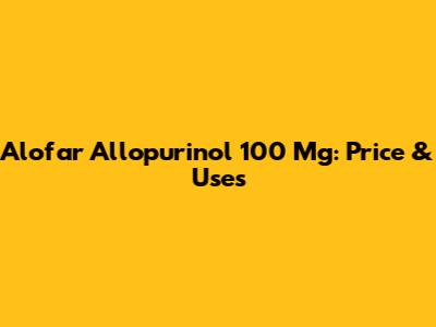 Alofar Allopurinol 100 Mg: Price & Uses