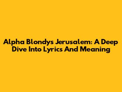 Alpha Blondy's 'Jerusalem': A Deep Dive Into Lyrics And Meaning