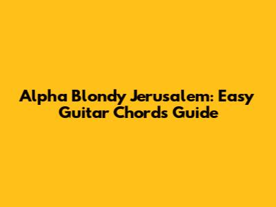 Alpha Blondy Jerusalem: Easy Guitar Chords Guide