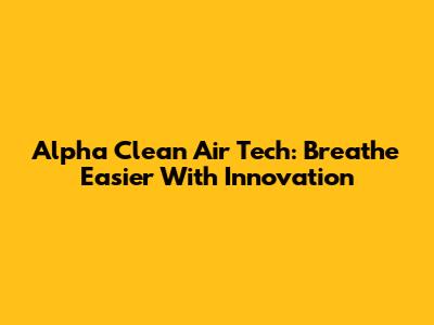Alpha Clean Air Tech: Breathe Easier With Innovation