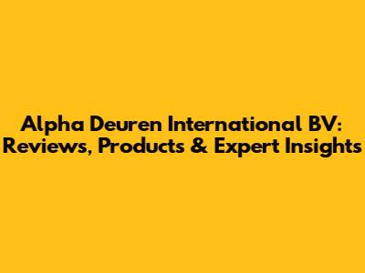 Alpha Deuren International BV: Reviews, Products & Expert Insights