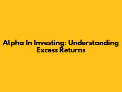 Alpha In Investing: Understanding Excess Returns