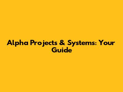 Alpha Projects & Systems: Your Guide