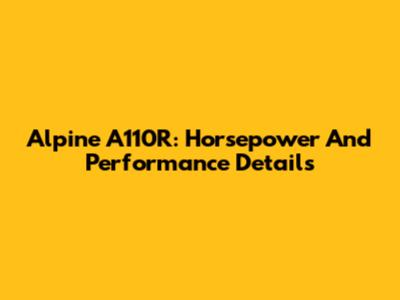 Alpine A110R: Horsepower And Performance Details