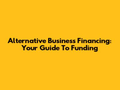 Alternative Business Financing: Your Guide To Funding