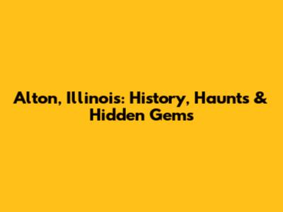 Alton, Illinois: History, Haunts & Hidden Gems