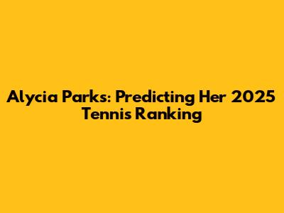 Alycia Parks: Predicting Her 2025 Tennis Ranking