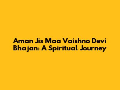 Aman Ji's Maa Vaishno Devi Bhajan: A Spiritual Journey