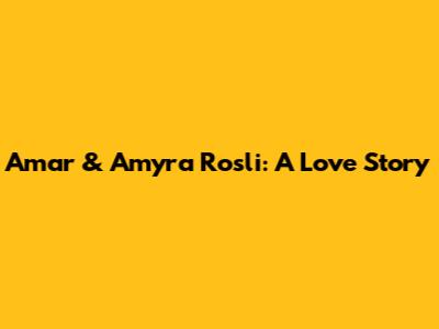 Amar & Amyra Rosli: A Love Story
