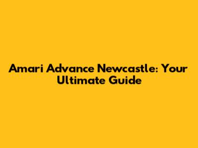Amari Advance Newcastle: Your Ultimate Guide