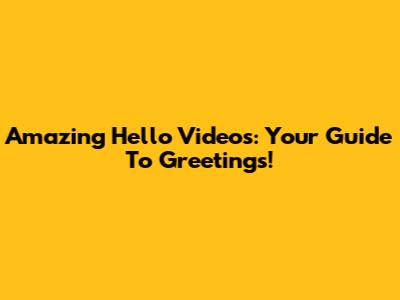 Amazing 'Hello' Videos: Your Guide To Greetings!