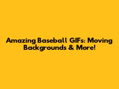 Amazing Baseball GIFs: Moving Backgrounds & More!