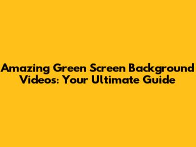 Amazing Green Screen Background Videos: Your Ultimate Guide