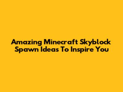 Amazing Minecraft Skyblock Spawn Ideas To Inspire You