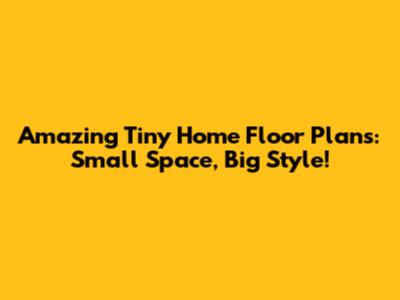 Amazing Tiny Home Floor Plans: Small Space, Big Style!