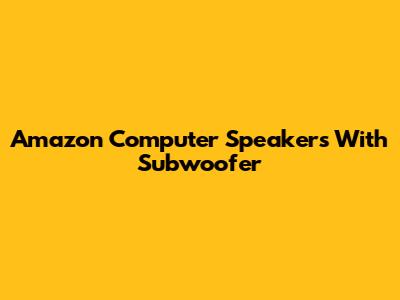 Amazon Computer Speakers With Subwoofer
