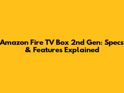 Amazon Fire TV Box 2nd Gen: Specs & Features Explained