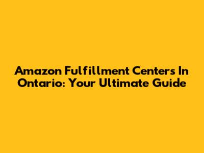 Amazon Fulfillment Centers In Ontario: Your Ultimate Guide