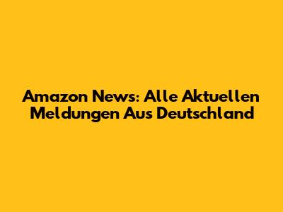Amazon News: Alle Aktuellen Meldungen Aus Deutschland