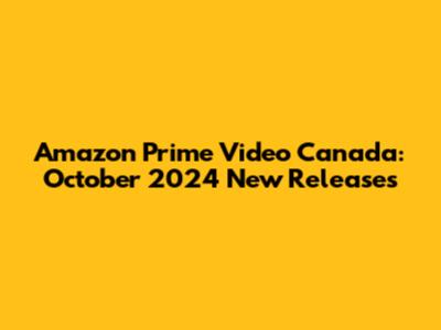 Amazon Prime Video Canada: October 2024 New Releases