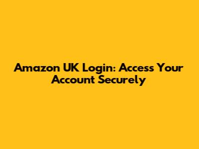 Amazon UK Login: Access Your Account Securely