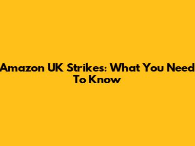 Amazon UK Strikes: What You Need To Know
