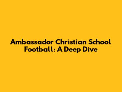 Ambassador Christian School Football: A Deep Dive