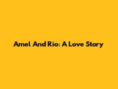 Amel And Rio: A Love Story