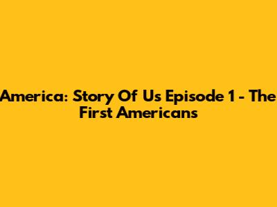 America: Story Of Us Episode 1 - The First Americans