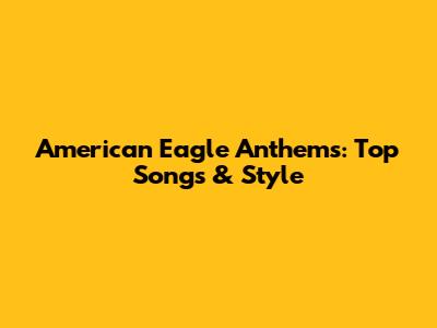 American Eagle Anthems: Top Songs & Style
