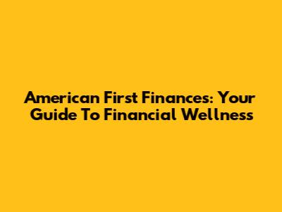 American First Finances: Your Guide To Financial Wellness