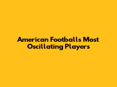 American Football's Most Oscillating Players