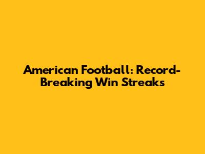 American Football: Record-Breaking Win Streaks