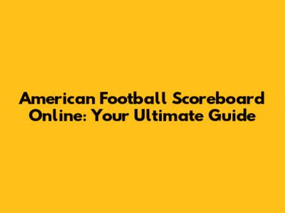 American Football Scoreboard Online: Your Ultimate Guide
