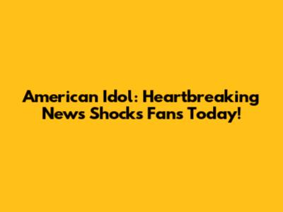 American Idol: Heartbreaking News Shocks Fans Today!