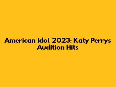 American Idol 2023: Katy Perry's Audition Hits