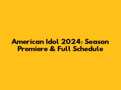 American Idol 2024: Season Premiere & Full Schedule